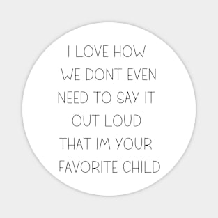 i love how you are my favorite child funny family Magnet